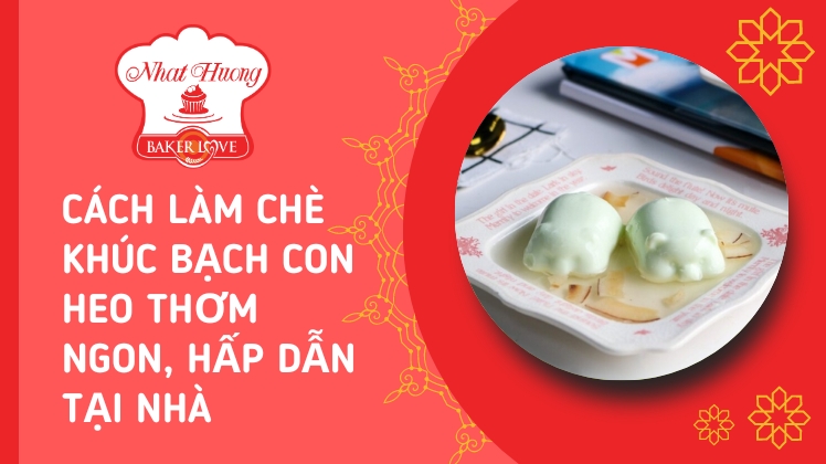 cách làm chè khúc bạch con heo